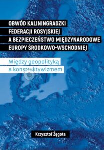 Okładka: Obwód kaliningradzki Federacji Rosyjskiej a bezpieczeństwo międzynarodowe Europy Środkowo-Wschodniej. Między geopolityką a konstruktywizmem