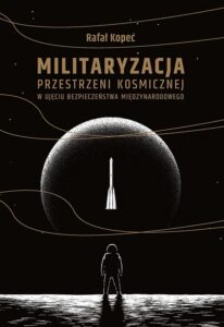 Okładka: Militaryzacja przestrzeni kosmicznej w ujęciu bezpieczeństwa międzynarodowego