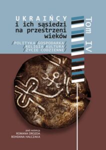 Okładka: Ukraińcy i ich sąsiedzi na przestrzeni wieków t. IV. Polityka, gospodarka, religia, kultura i życie codzienne