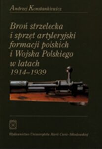 Okładka: Broń strzelecka i sprzęt artyleryjski formacji polskich i Wojska Polskiego w latach 1914 - 1939