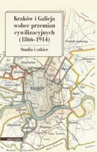 Okładka: Kraków i Galicja wobec przemian cywilizacyjnych 1866-1914. Studia i szkice