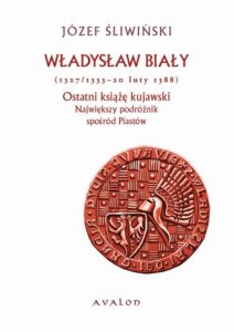 Okładka: Władysław Biały 1327/1333-20 luty 1388 Ostatni książę kujawski. Największy podróżnik spośród Piastów
