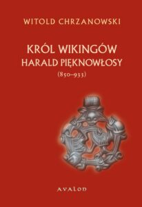 Okładka: Harald Pięknowłosy (ok. 850–933). Król Wikingów. Postać władcy norweskiego na kartach "Heimskringli" Snorri Sturlussona