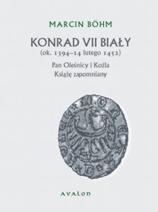 Okładka: Konrad VII Biały ok. 1394-14 lutego 1452. Pan Oleśnicy i Koźla Książę zapomniany