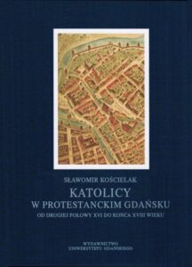 Okładka: Katolicy w protestanckim Gdańsku od drugiej połowy XVI do końca XVIII wieku