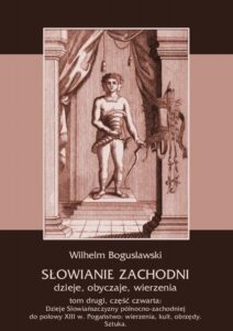 Okładka: Słowianie Zachodni: dzieje, obyczaje, wierzenia, tom drugi, część czwarta: Dzieje Słowiańszczyzny północno-zachodniej do połowy XIII wieku. Pogaństwo: wierzenia, kult, obrzędy. Sztuka