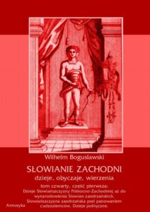 Okładka: Słowianie Zachodni: dzieje, obyczaje, wierzenia, tom czwarty, część pierwsza: Dzieje Słowiańszczyzny Północno-Zachodniej aż do wynarodowienia Słowian zaodrzańskich. Słowiańszczyzna zaodrzańska pod panowaniem cudzoziemców. Dzieje polityczne 1172-1250.