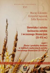 Okładka: Dietetyka i sztuka kulinarna antyku i wczesnego Bizancjum (II-VII w.) Część 1. Zboża i produkty zbożowe w źródłach medycznych antyku i wczesnego Bizancjum (II-VII w.)