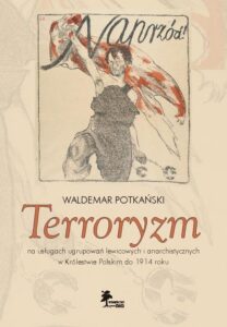 Okładka: Terroryzm na usługach ugrupowań lewicowych i anarchistycznych w Królestwie Polskim do 1914 roku