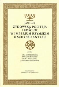 Okładka: Żydowska politeja i Kościół w Imperium Rzymskim u schyłku antyku. Tom 1. Jana Chryzostoma kapłana Antiochii mowy przeciwko Judaizanitom i Żydom