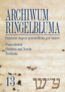 Okładka: Archiwum Ringelbluma. Konspiracyjne Archiwum Getta Warszawy, tom 13, Ostatnim etapem przesiedlenia jest śmierć. Pomiechówek, Chełmno nad Nerem, Treblinka