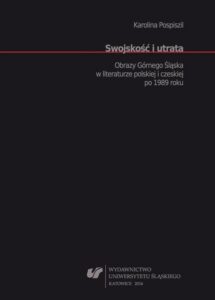 Okładka: Swojskość i utrata. Obrazy Górnego Śląska w literaturze polskiej i czeskiej po 1989 roku