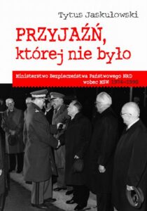 Okładka: Przyjaźń, której nie było. Ministerstwo Bezpieczeństwa Narodowego NRD wobec MSW 1974-1990