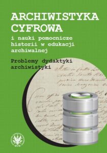 Okładka: Archiwistyka cyfrowa i nauki pomocnicze historii w edukacji archiwalnej. Problemy dydaktyki archiwistyki