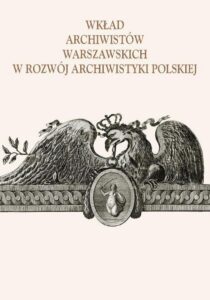Okładka: Wkład archiwistów warszawskich w rozwój archiwistyki polskiej