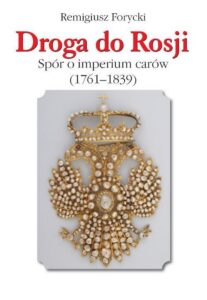 Okładka: Droga do Rosji. Spór o imperium carów (1761-1839)