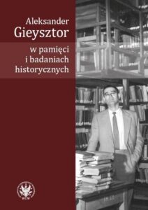Okładka: Aleksander Gieysztor w pamięci i badaniach historycznych
