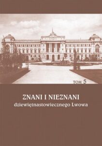 Okładka: Znani i nieznani dziewiętnastowiecznego Lwowa. Studia i materiały, t. 5