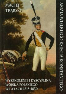 Okładka: Armia Wielkiego Księcia Konstantego. Wyszkolenie i dyscyplina wojska polskiego w latach 1815-1830