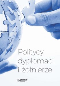 Okładka: Politycy, dyplomaci i żołnierze. Studia i szkice z dziejów stosunków międzynarodowych w XX i XXI wieku ofiarowane Prof. A.M. Brzezińskiemu
