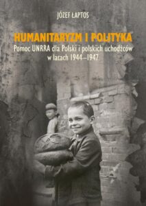 Okładka: Humanitaryzm i polityka. Pomoc UNRRA dla Polski i polskich uchodźców w latach 1944-1947