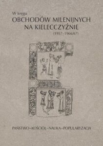 Okładka: W kręgu obchodów milenijnych na Kielecczyźnie (1957–1966/67). Państwo–Kościół–Nauka–Popularyzacja