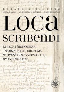 Okładka: Loca scribendi. Miejsca i środowiska tworzące kulturę pisma w dawnej Rzeczypospolitej XV-XVIII stule