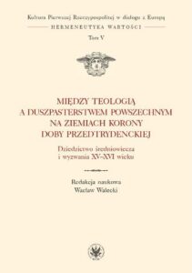 Okładka: Między teologią a duszpasterstwem powszechnym na ziemiach Korony doby przedtrydenckiej. Tom V. Dziedzictwo średniowiecza i wyzwania XV-XVI wieku