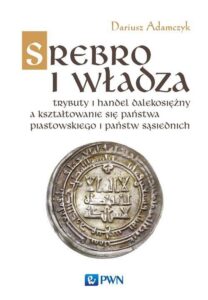 Okładka: Srebro i władza. Trybuty i handel dalekosiężny a kształtowanie się państwa piastowskiego i państw sąsiednich