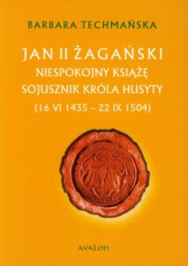 Okładka: Jan II Żagański. Niespokojny książę sojusznik króla husyty (16.VI.1435-22.IX.1504)