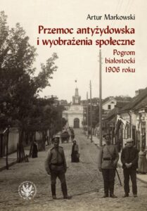 Okładka: Przemoc antyżydowska i wyobrażenia społeczne. Pogrom białostocki 1906 roku