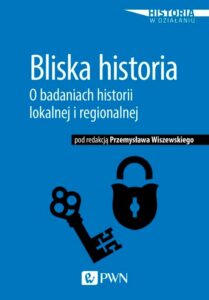 Okładka: Bliska historia. O badaniach historii lokalnej i regionalnej