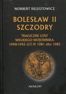 Okładka: Bolesław II Szczodry. Tragiczne losy wielkiego wojownika 1040/1042 - 2/3 IV 1081 albo 1082