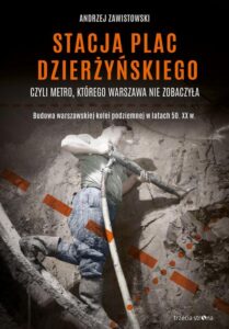 Okładka: Stacja plac Dzierżyńskiego, czyli metro, którego Warszawa nie zobaczyła. Budowa warszawskiej kolei podziemnej w latach 50. XX w.