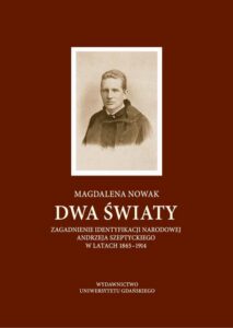 Okładka: Dwa światy. Zagadnienie identyfikacji narodowej Andrzeja Szeptyckiego w latach 1865-1914