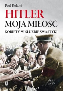 Okładka: Hitler moja miłość. Kobiety w służbie swastyki