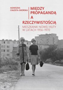 Okładka: Między propagandą a rzeczywistością. Mieszkanki Nowej Huty w latach 1956–1970