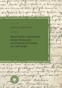 Okładka: Przestrzeń i obywatele Starej Warszawy od schyłku XV wieku do 1569 roku