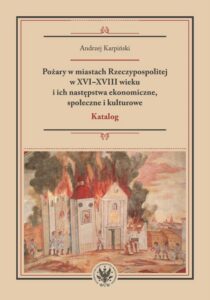 Okładka: Pożary w miastach Rzeczypospolitej w XVI-XVIII wieku i ich następstwa ekonomiczne, społeczne i kulturowe (katalog)