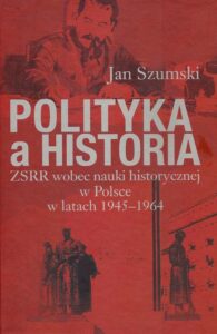 Okładka: Polityka a historia. ZSRR wobec nauki historycznej w Polsce w latach 1945-1964