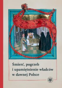 Okładka: Śmierć, pogrzeb i upamiętnienie władców w dawnej Polsce
