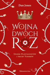 Okładka: Wojna Dwóch Róż.. Upadek Plantagenetów i triumf Tudorów