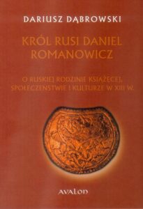 Okładka: Król Rusi Daniel Romanowicz. O Ruskiej rodzinie książęcej, społeczeństwie i kulturze w XIII w.
