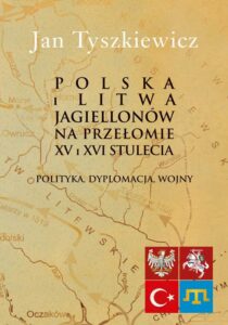 Okładka: Polska i Litwa Jagiellonów na przełomie XV i XVI stulecia. Polityka, dyplomacja, wojny