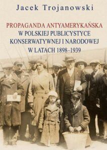 Okładka: Propaganda antyamerykańska w polskiej publicystyce konserwatywnej i narodowej w latach 1898-1939