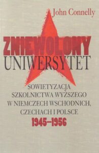 Okładka: Zniewolony Uniwersytet. Sowietyzacja szkolnictwa wyższego w Niemczech Wschodnich, Czechach i Polsce 1945-1956