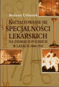 Okładka: Kształtowanie się specjalności lekarskich na ziemiach polskich w latach 1860-1914