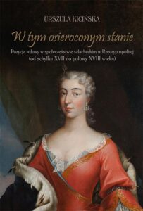 Okładka: W tym osieroconym stanie. Pozycja wdowy w społeczeństwie szlacheckim w Rzeczypospolitej (od schyłku XVII do połowy XVIII wieku)