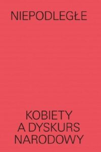 Okładka: Niepodległe Kobiety a dyskurs narodowy