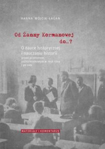 Okładka: Od Żanny Kormanowej do…? O nauce historycznej i nauczaniu historii przed przełomem październikowym w 1956 roku i po nim. Materiały i komentarze